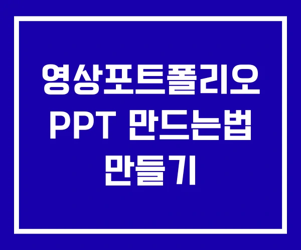영상포트폴리오 PPT 만드는법 만들기 영상포트폴리오 PPT 만드는법 만들기