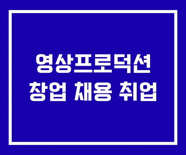 영상프로덕션 창업 채용 취업