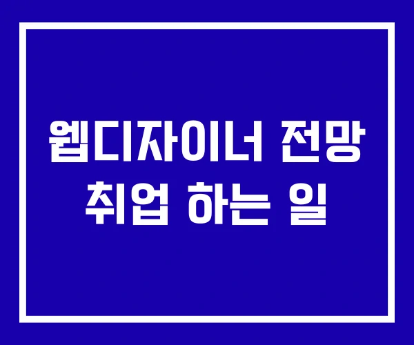 웹디자이너 전망 취업 하는 일