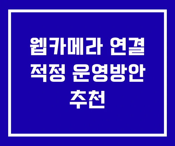웹카메라 연결 적정 운영방안 추천