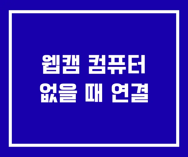 웹캠 컴퓨터 없을 때 연결