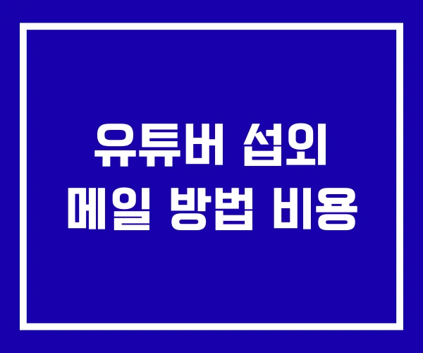 유튜버 섭외 메일 방법 비용