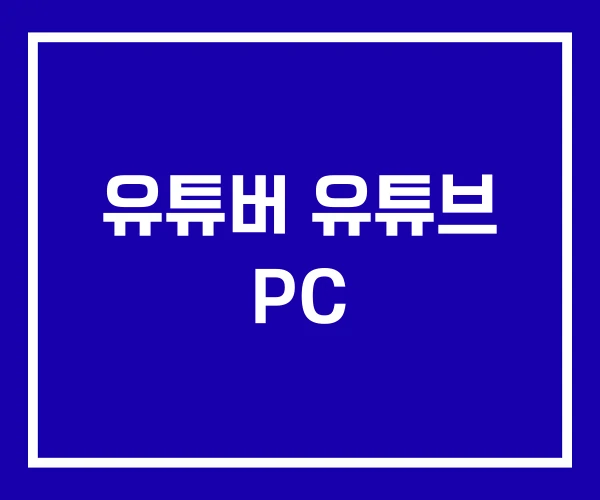 유튜버 유튜브 PC