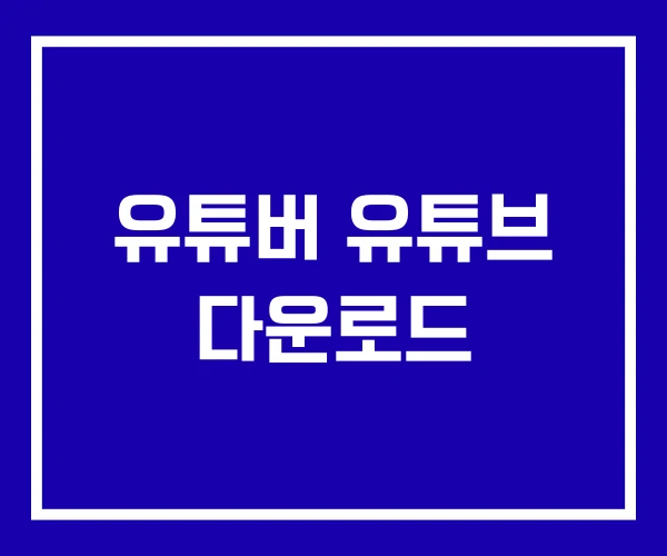 유튜버 유튜브 다운로드