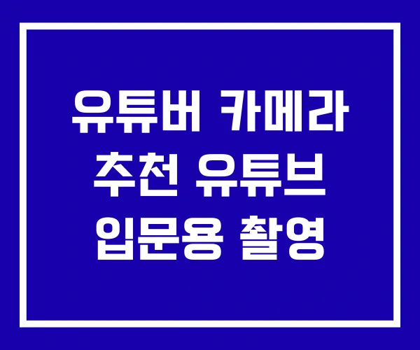 유튜버 카메라 추천 유튜브 입문용 촬영