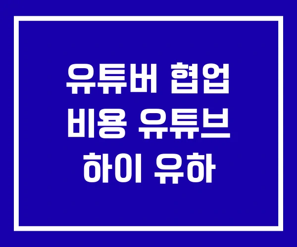 유튜버 협업 비용 유튜브 하이 유하