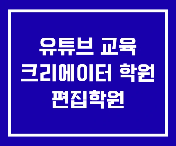 유튜브 교육 크리에이터 학원 편집학원