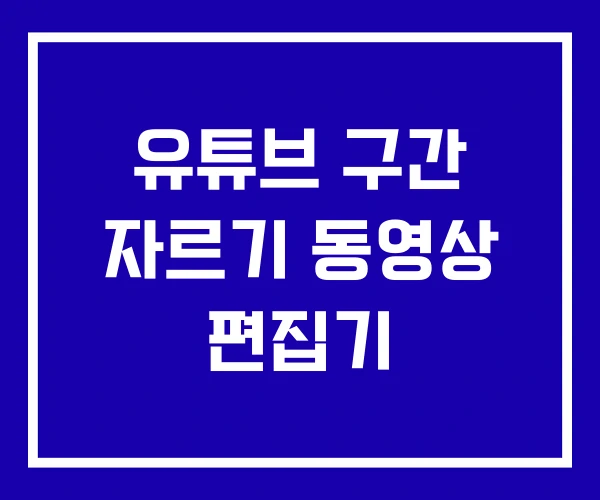 유튜브 구간 자르기 동영상 편집기 유튜브 구간 자르기 동영상 편집기