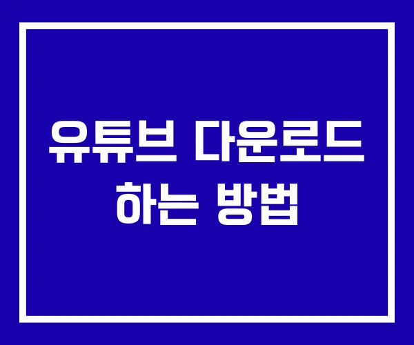 유튜브 다운로드 하는 방법