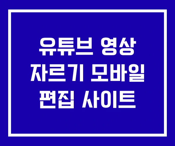 유튜브 영상 자르기 모바일 편집 사이트