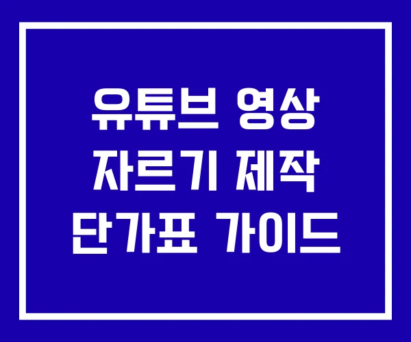 유튜브 영상 자르기 제작 단가표 가이드