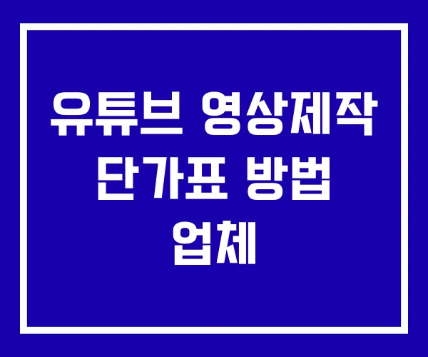 유튜브 영상제작 단가표 방법 업체