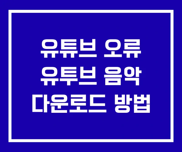 유튜브 오류 유투브 음악 다운로드 방법