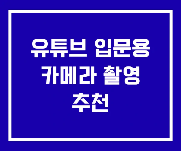 유튜브 입문용 카메라 촬영 추천
