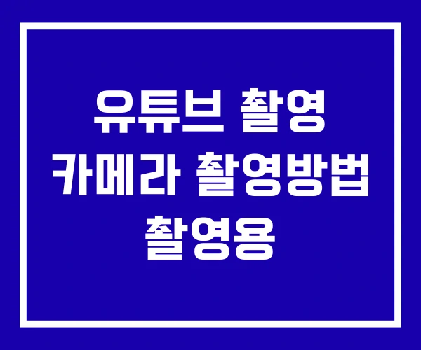 유튜브 촬영 카메라 촬영방법 촬영용
