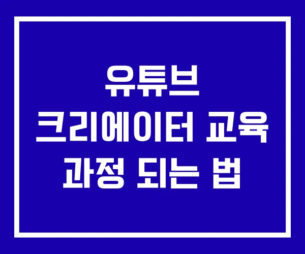 유튜브 크리에이터 교육 과정 되는 법