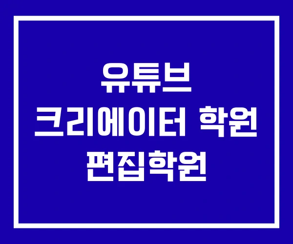 유튜브 크리에이터 학원 편집학원