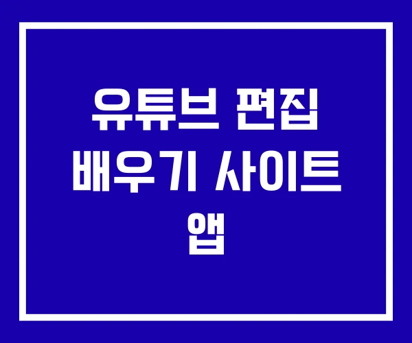 유튜브 편집 배우기 사이트 앱