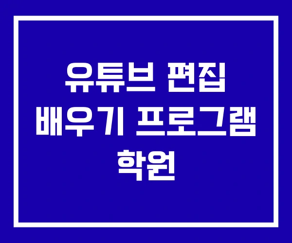유튜브 편집 배우기 프로그램 학원 유튜브 편집 배우기 프로그램 학원