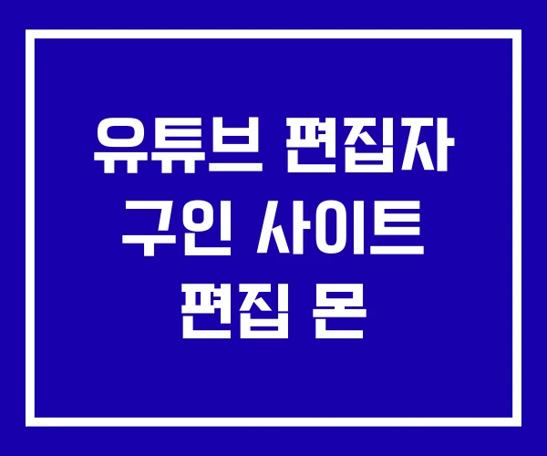 유튜브 편집자 구인 사이트 편집 몬