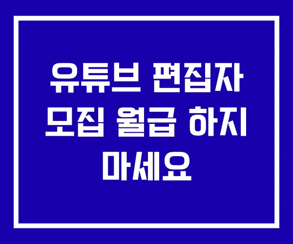유튜브 편집자 모집 월급 하지 마세요 유튜브 편집자 모집 월급 하지 마세요