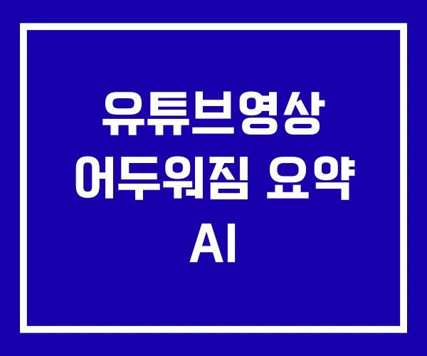 유튜브영상 어두워짐 요약 AI 유튜브영상 어두워짐 요약 AI