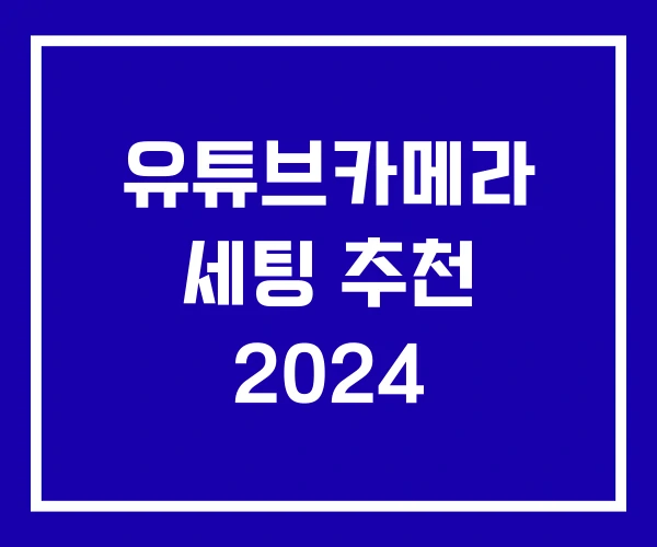 유튜브카메라 세팅 추천 2024