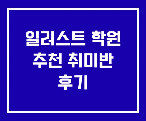 일러스트 학원 추천 취미반 후기