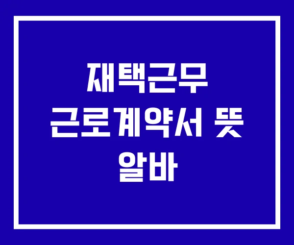 재택근무 근로계약서 뜻 알바