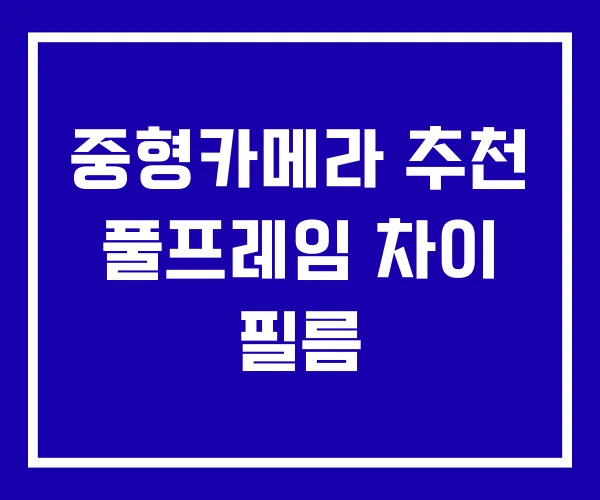 중형카메라 추천 풀프레임 차이 필름