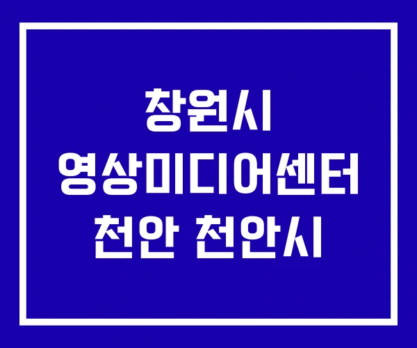 창원시 영상미디어센터 천안 천안시