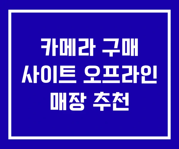 카메라 구매 사이트 오프라인 매장 추천