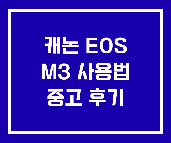 캐논 EOS M3 사용법 중고 후기 캐논 EOS M3 사용법 중고 후기