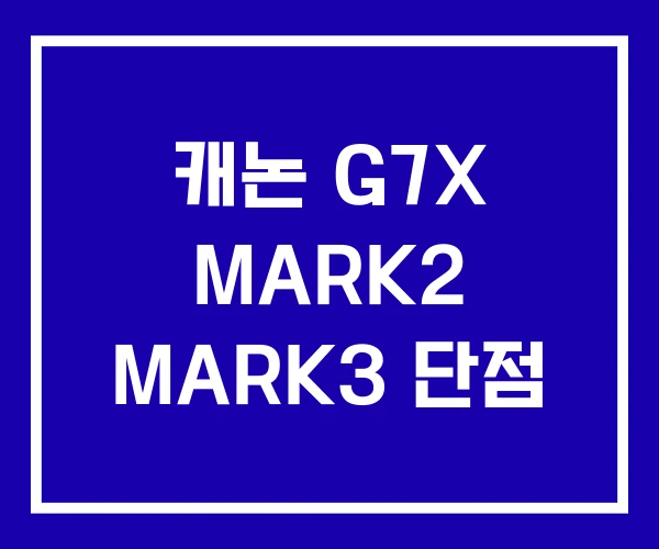 캐논 G7X MARK2 MARK3 단점