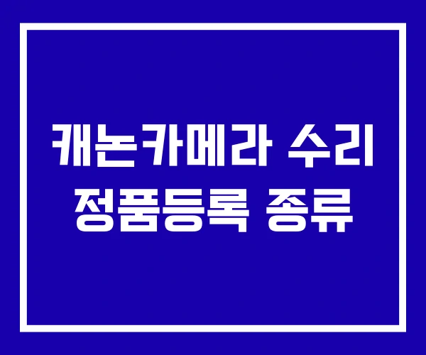 캐논카메라 수리 정품등록 종류