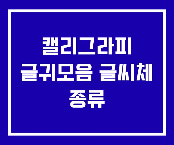 캘리그라피 글귀모음 글씨체 종류