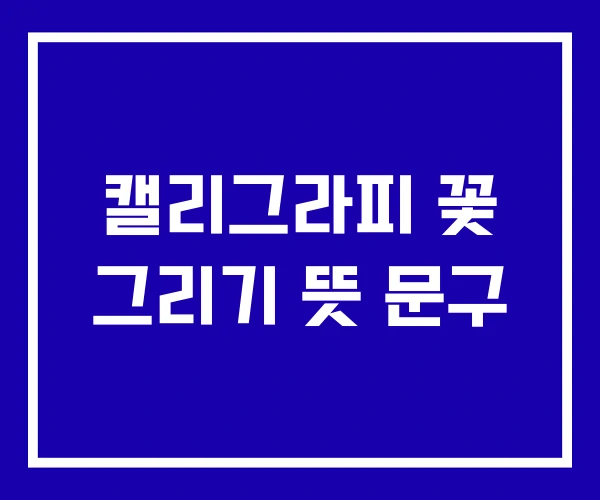 캘리그라피 꽃 그리기 뜻 문구