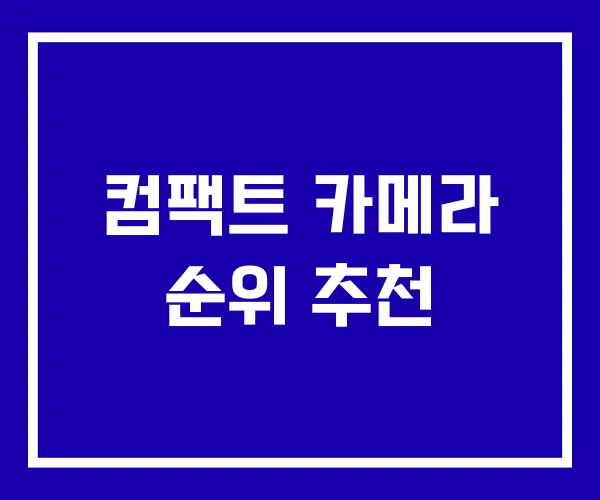 컴팩트 카메라 순위 추천