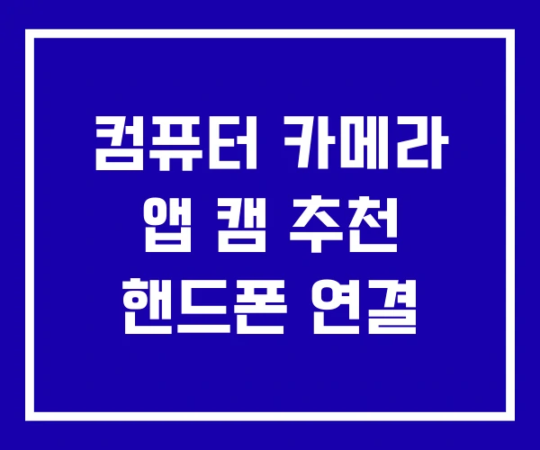 컴퓨터 카메라 앱 캠 추천 핸드폰 연결