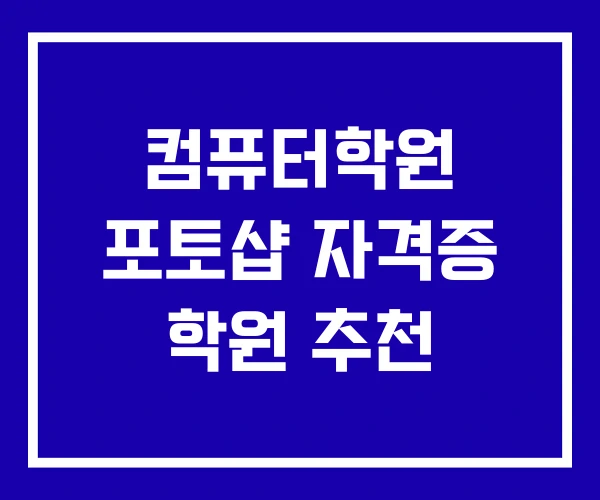 컴퓨터학원 포토샵 자격증 학원 추천 컴퓨터학원 포토샵 자격증 학원 추천