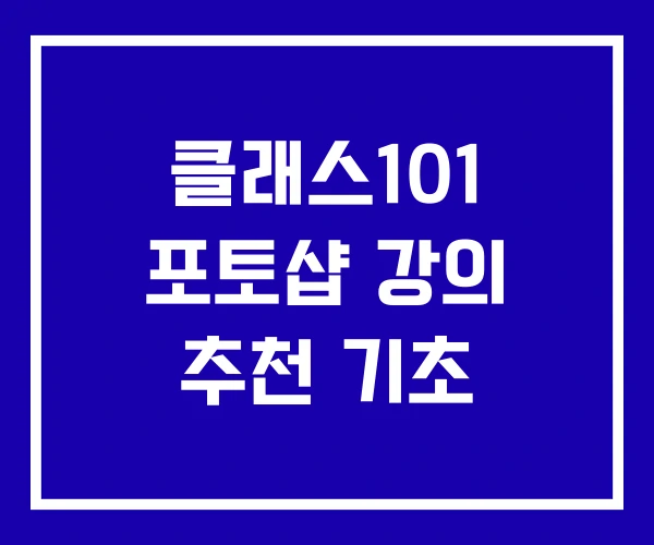 클래스101 포토샵 강의 추천 기초 클래스101 포토샵 강의 추천 기초