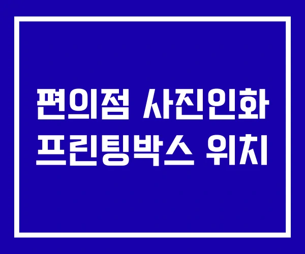편의점 사진인화 프린팅박스 위치 편의점 사진인화 프린팅박스 위치