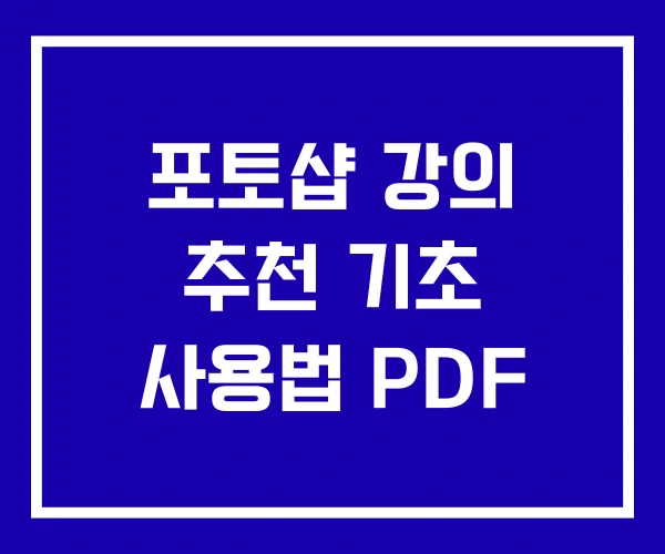 포토샵 강의 추천 기초 사용법 PDF 포토샵 강의 추천 기초 사용법 PDF