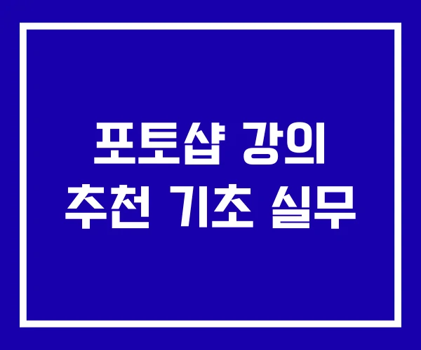 포토샵 강의 추천 기초 실무 포토샵 강의 추천 기초 실무