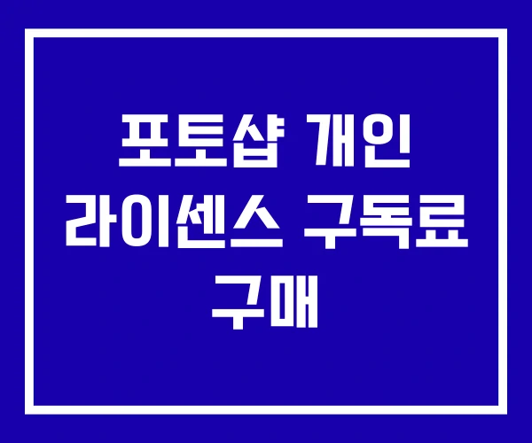 포토샵 개인 라이센스 구독료 구매 포토샵 개인 라이센스 구독료 구매