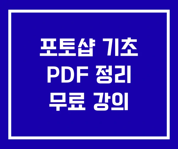 포토샵 기초 PDF 정리 무료 강의 포토샵 기초 PDF 정리 무료 강의
