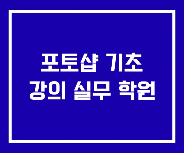 포토샵 기초 강의 실무 학원
