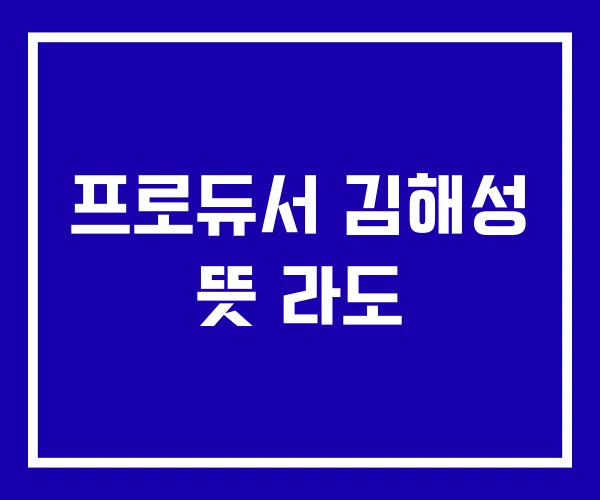 프로듀서 김해성 뜻 라도