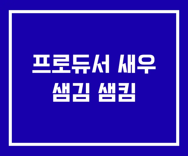 프로듀서 새우 샘김 샘킴