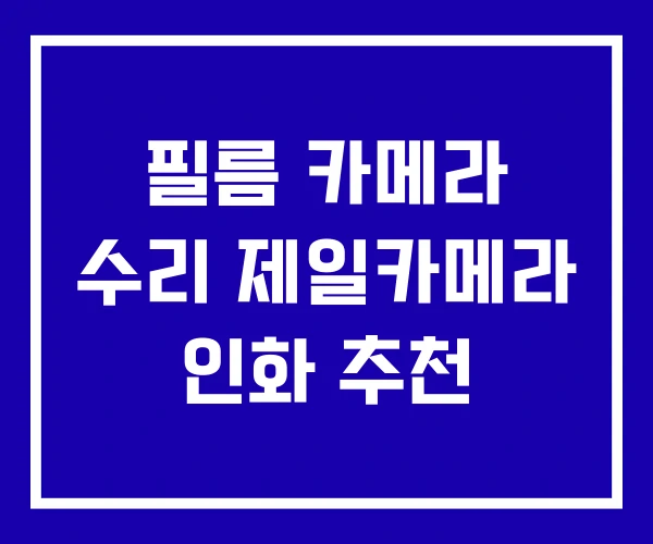 필름 카메라 수리 제일카메라 인화 추천